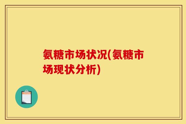 氨糖市场状况(氨糖市场现状分析)