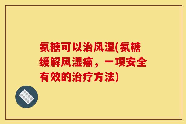 氨糖可以治风湿(氨糖缓解风湿痛，一项安全有效的治疗方法)