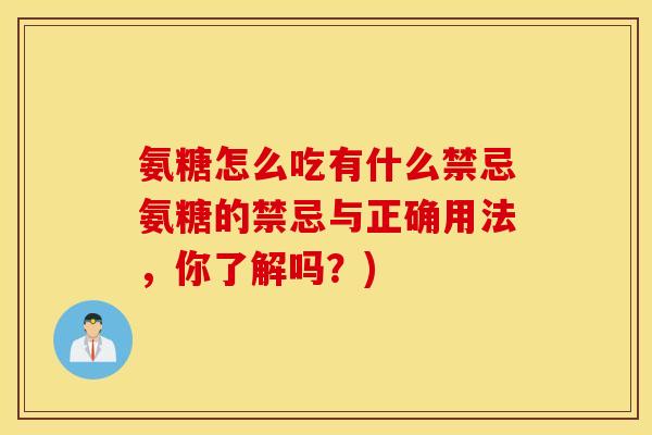 氨糖怎么吃有什么禁忌氨糖的禁忌与正确用法,你了解吗?) 氨糖怎么吃有什么禁忌氨糖的禁忌与正确用法,你了解吗?)