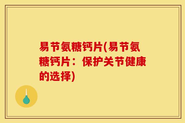 易节氨糖钙片(易节氨糖钙片：保护关节健康的选择)