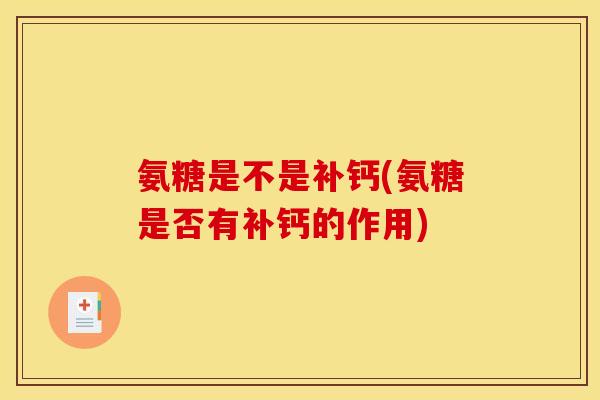 氨糖是不是补钙(氨糖是否有补钙的作用)