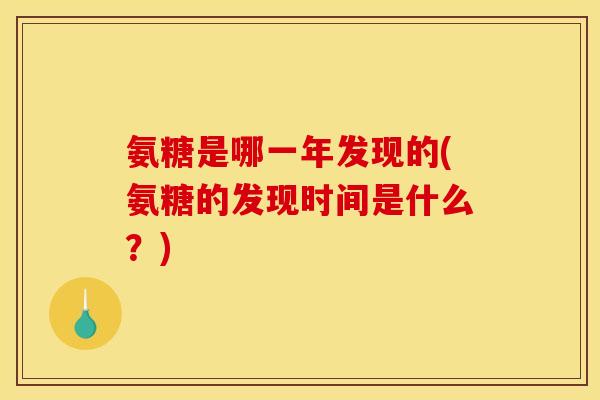 氨糖是哪一年发现的(氨糖的发现时间是什么?) 氨糖是哪一年发现的(氨糖的发现时间是什么?)
