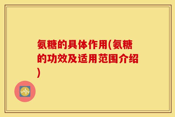 氨糖的具体作用(氨糖的功效及适用范围介绍)