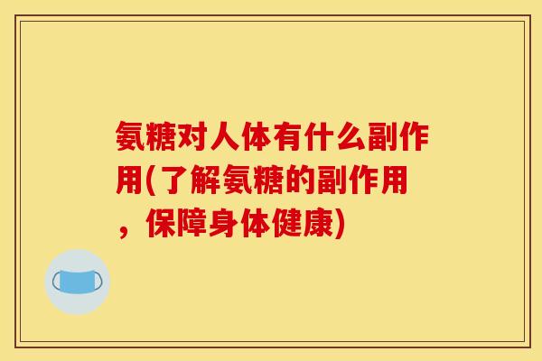 氨糖对人体有什么副作用(了解氨糖的副作用，保障身体健康)