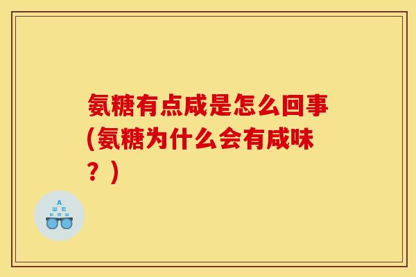 氨糖有点咸是怎么回事(氨糖为什么会有咸味？)