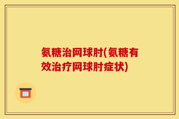氨糖治网球肘(氨糖有效治疗网球肘症状)