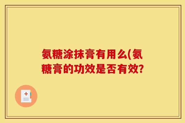氨糖涂抹膏有用么(氨糖膏的功效是否有效？