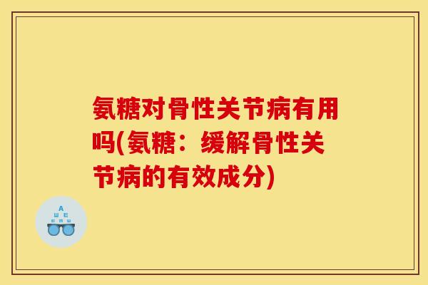 氨糖对骨性关节病有用吗(氨糖：缓解骨性关节病的有效成分)