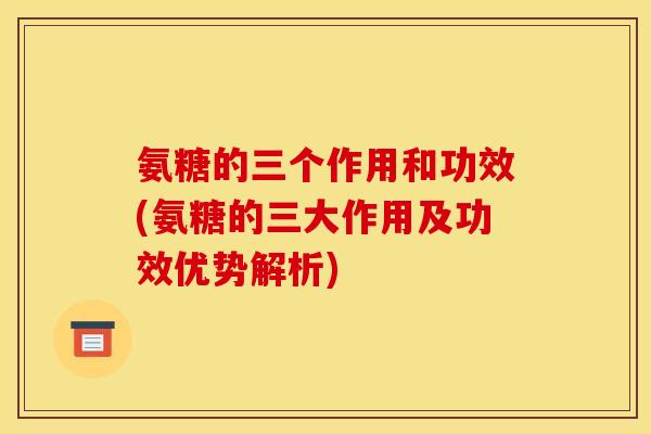 氨糖的三个作用和功效(氨糖的三大作用及功效优势解析) 氨糖的三个作用和功效(氨糖的三大作用及功效优势解析)