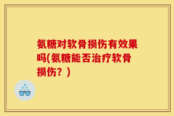 氨糖对软骨损伤有效果吗(氨糖能否治疗软骨损伤？)