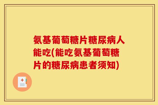 氨基葡萄糖片糖尿病人能吃(能吃氨基葡萄糖片的糖尿病患者须知)