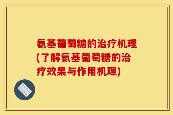 氨基葡萄糖的治疗机理(了解氨基葡萄糖的治疗效果与作用机理)