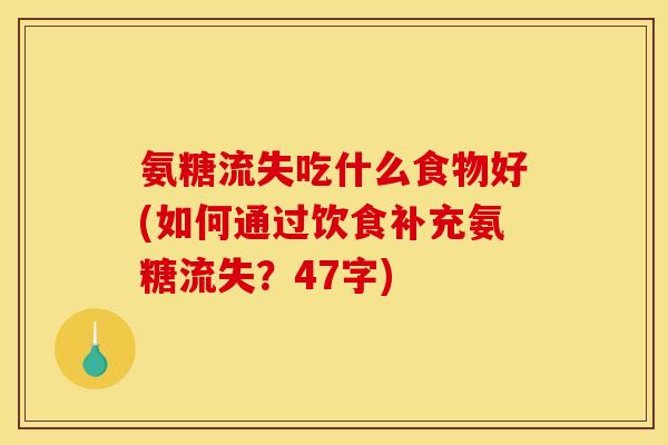 氨糖流失吃什么食物好(如何通过饮食补充氨糖流失？47字)