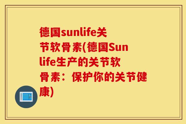 德国sunlife关节软骨素(德国Sunlife生产的关节软骨素：保护你的关节健康)