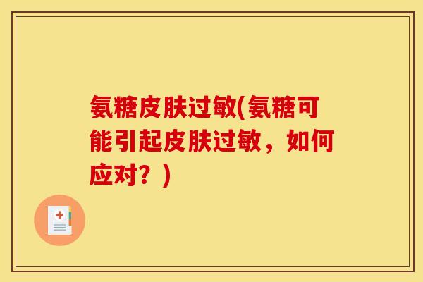 氨糖皮肤过敏(氨糖可能引起皮肤过敏，如何应对？)