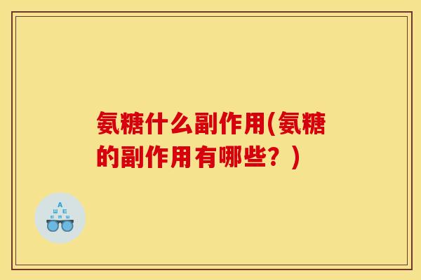 氨糖什么副作用(氨糖的副作用有哪些？)