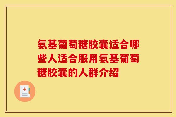氨基葡萄糖胶囊适合哪些人适合服用氨基葡萄糖胶囊的人群介绍