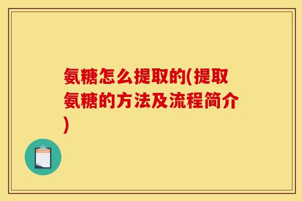 氨糖怎么提取的(提取氨糖的方法及流程简介)