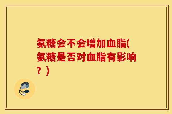 氨糖会不会增加血脂(氨糖是否对血脂有影响？)