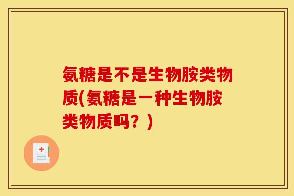 氨糖是不是生物胺类物质(氨糖是一种生物胺类物质吗？)