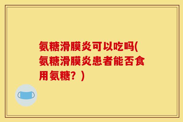 氨糖滑膜炎可以吃吗(氨糖滑膜炎患者能否食用氨糖？)