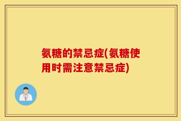 氨糖的禁忌症(氨糖使用时需注意禁忌症)