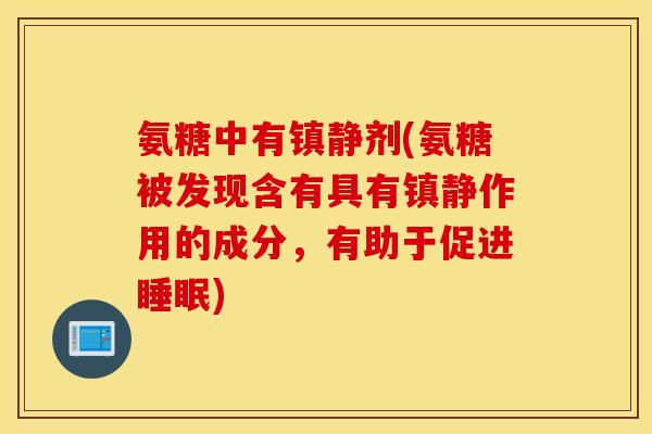 氨糖中有镇静剂(氨糖被发现含有具有镇静作用的成分，有助于促进睡眠)