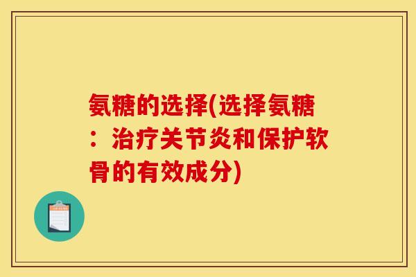 氨糖的选择(选择氨糖：治疗关节炎和保护软骨的有效成分)