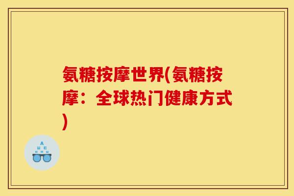 氨糖按摩世界(氨糖按摩：全球热门健康方式)