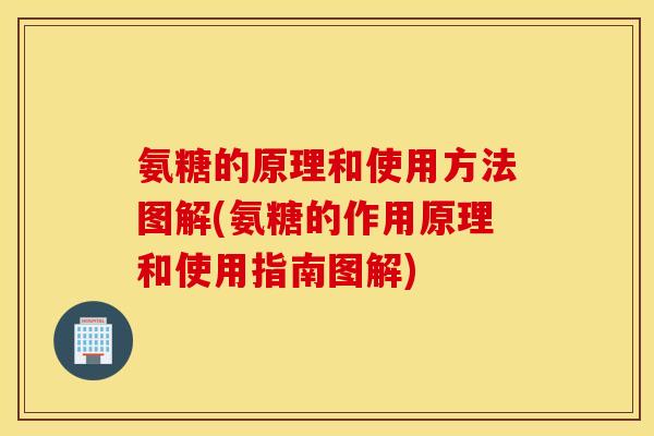 氨糖的原理和使用方法图解(氨糖的作用原理和使用指南图解)