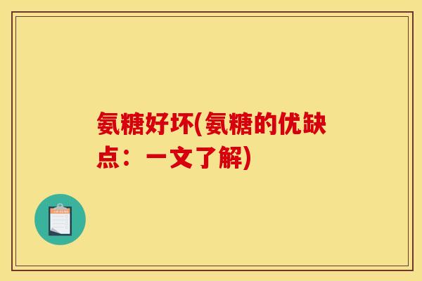 氨糖好坏(氨糖的优缺点：一文了解)