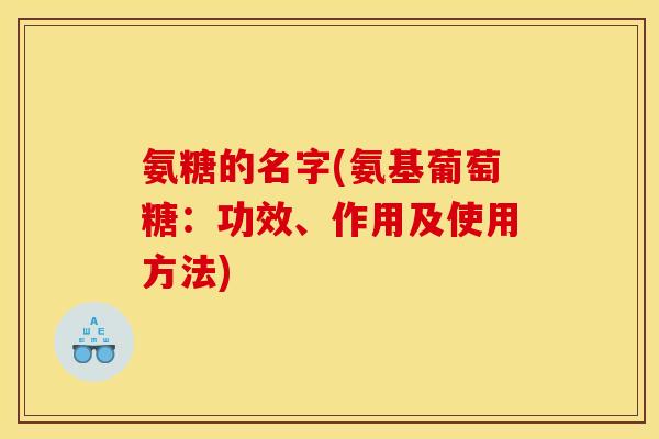 氨糖的名字(氨基葡萄糖：功效、作用及使用方法)