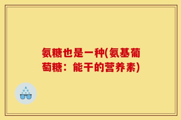 氨糖也是一种(氨基葡萄糖：能干的营养素)