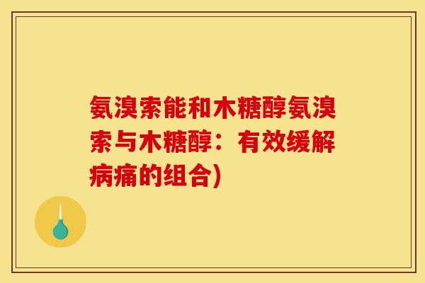 氨溴索能和木糖醇氨溴索与木糖醇：有效缓解病痛的组合)