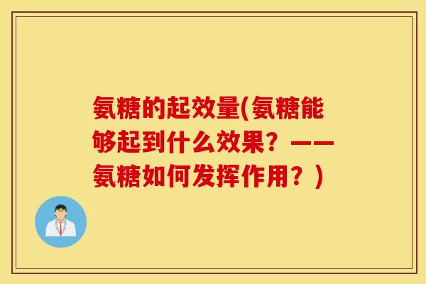 氨糖的起效量(氨糖能够起到什么效果？——氨糖如何发挥作用？)