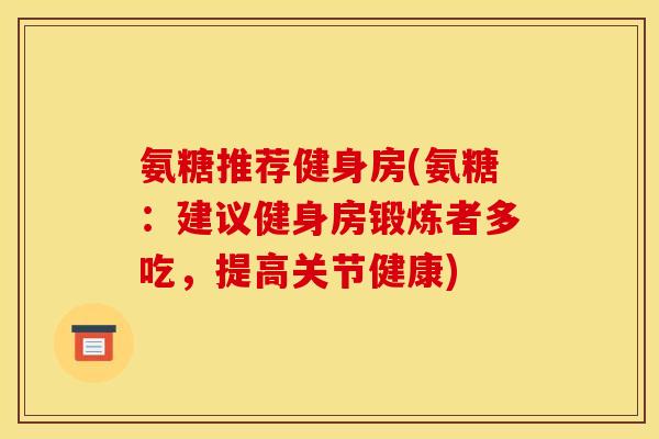 氨糖推荐健身房(氨糖：建议健身房锻炼者多吃，提高关节健康)