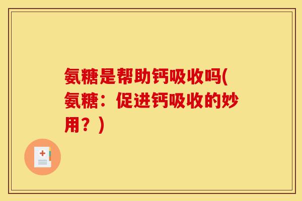 氨糖是帮助钙吸收吗(氨糖：促进钙吸收的妙用？)