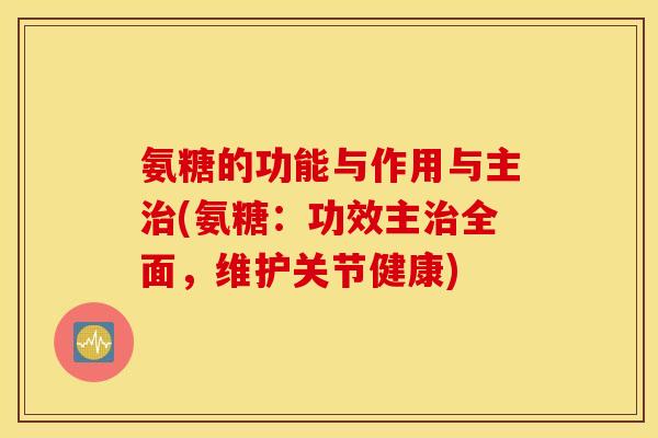氨糖的功能与作用与主治(氨糖:功效主治全面,维护关节健康) 氨糖的功能与作用与主治(氨糖:功效主治全面,维护关节健康)