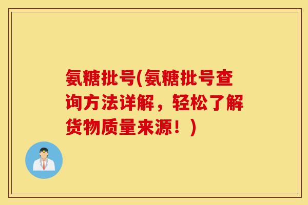 氨糖批号(氨糖批号查询方法详解，轻松了解货物质量来源！)
