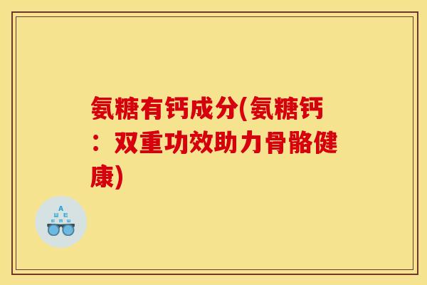 氨糖有钙成分(氨糖钙：双重功效助力骨骼健康)