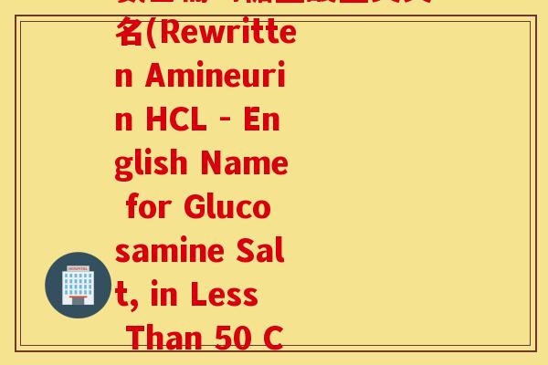 氨基葡萄糖盐酸盐英文名(Rewritten Amineurin HCL - English Name for Glucosamine Salt, in Less Than 50 Characters.