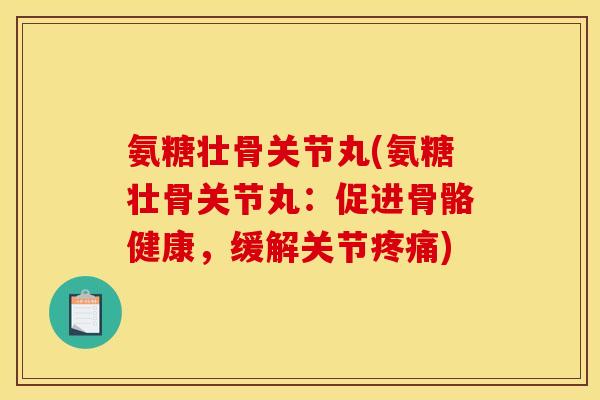 氨糖壮骨关节丸(氨糖壮骨关节丸:促进骨骼健康,缓解关节疼痛) 氨糖壮骨关节丸(氨糖壮骨关节丸:促进骨骼健康,缓解关节疼痛)
