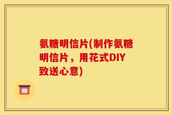 氨糖明信片(制作氨糖明信片，用花式DIY致送心意)