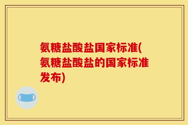 氨糖盐酸盐国家标准(氨糖盐酸盐的国家标准发布)