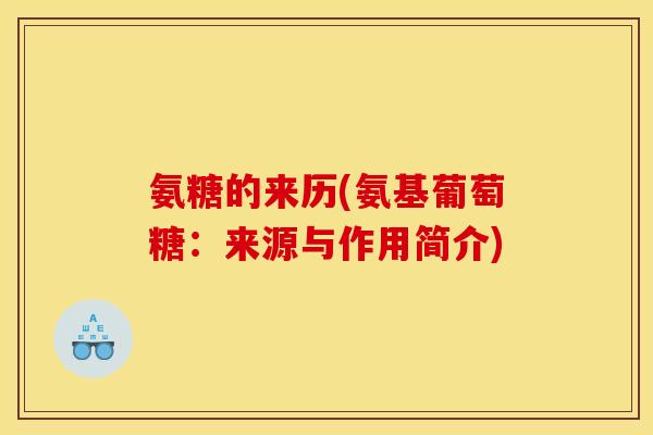 氨糖的来历(氨基葡萄糖：来源与作用简介)