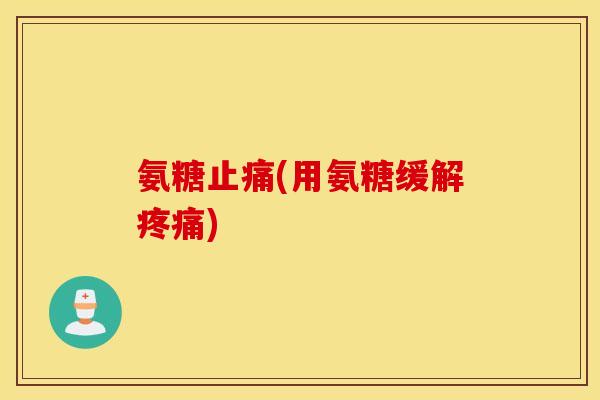 氨糖止痛(用氨糖缓解疼痛)