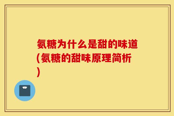 氨糖为什么是甜的味道(氨糖的甜味原理简析) 氨糖为什么是甜的味道(氨糖的甜味原理简析)