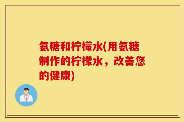 氨糖和柠檬水(用氨糖制作的柠檬水，改善您的健康)