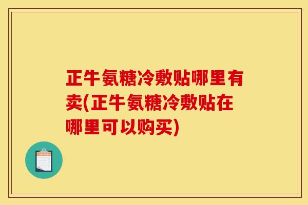 正牛氨糖冷敷贴哪里有卖(正牛氨糖冷敷贴在哪里可以购买)