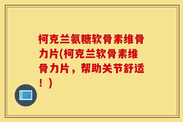 柯克兰氨糖软骨素维骨力片(柯克兰软骨素维骨力片，帮助关节舒适！)